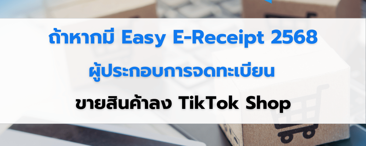 ถ้าหากมี Easy E-Receipt 2568 โอกาสที่ดี สำหรับผู้ประกอบการจดทะเบียนที่ขายสินค้าลง TikTok Shop